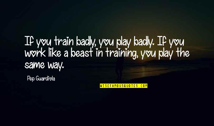 Sindra Cena Quotes By Pep Guardiola: If you train badly, you play badly. If Sindra Cena Quotes By Pep Guardiola: If you train badly, you play badly. If