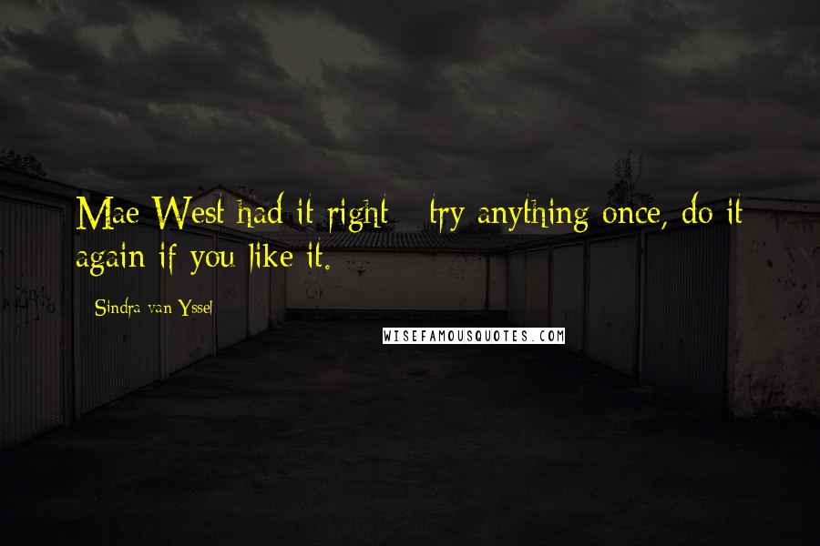 Sindra Van Yssel quotes: Mae West had it right - try anything once, do it again if you like it.