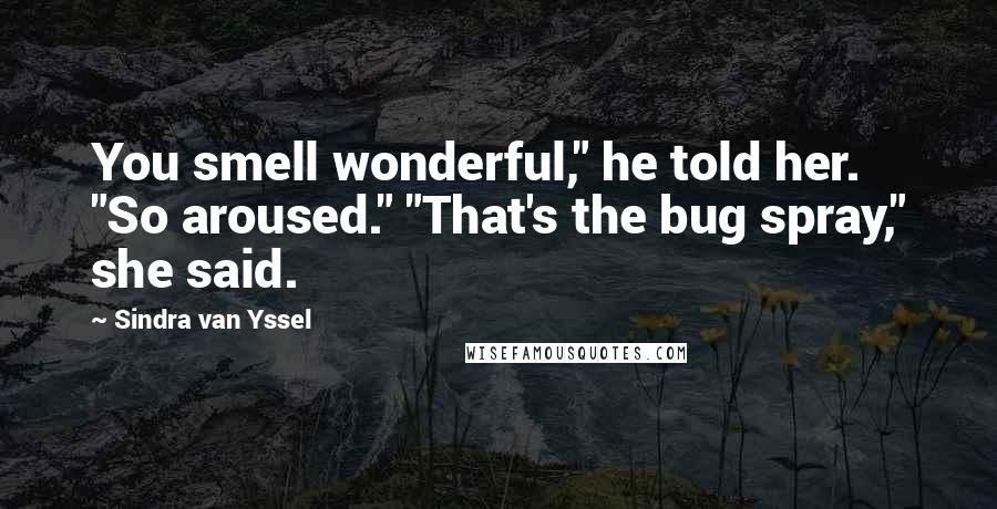 Sindra Van Yssel quotes: You smell wonderful," he told her. "So aroused." "That's the bug spray," she said.