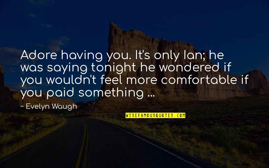 Sindromul Patau Quotes By Evelyn Waugh: Adore having you. It's only Ian; he was Sindromul Patau Quotes By Evelyn Waugh: Adore having you. It's only Ian; he was