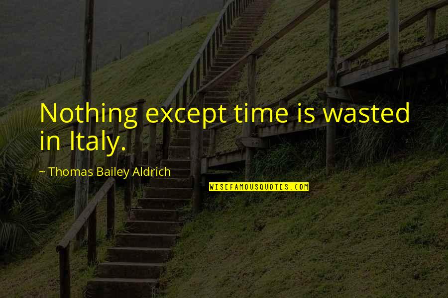 Sindsaude Quotes By Thomas Bailey Aldrich: Nothing except time is wasted in Italy. Sindsaude Quotes By Thomas Bailey Aldrich: Nothing except time is wasted in Italy.