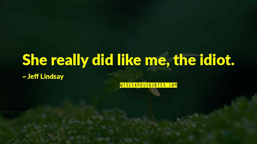 Sindsef Sp Quotes By Jeff Lindsay: She really did like me, the idiot. Sindsef Sp Quotes By Jeff Lindsay: She really did like me, the idiot.