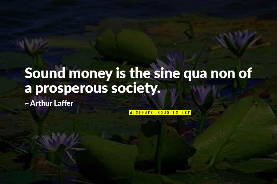 Sine Qua Non Quotes By Arthur Laffer: Sound money is the sine qua non of