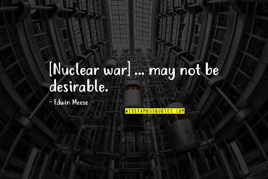 Sine Qua Non Quotes By Edwin Meese: [Nuclear war] ... may not be desirable.