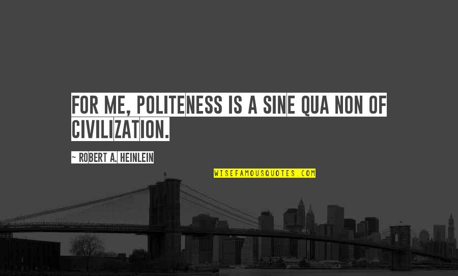 Sine Qua Non Quotes By Robert A. Heinlein: For me, politeness is a sine qua non