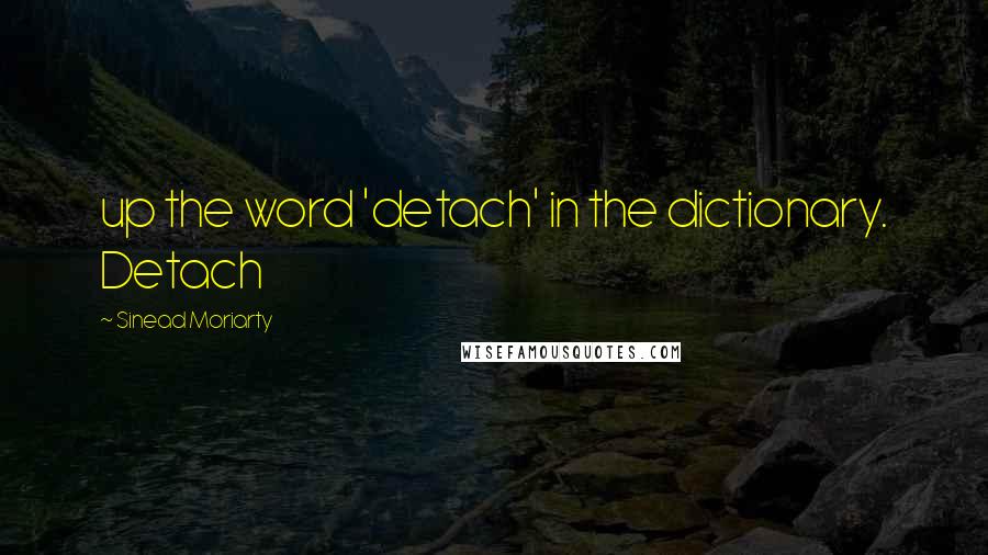 Sinead Moriarty quotes: up the word 'detach' in the dictionary. Detach