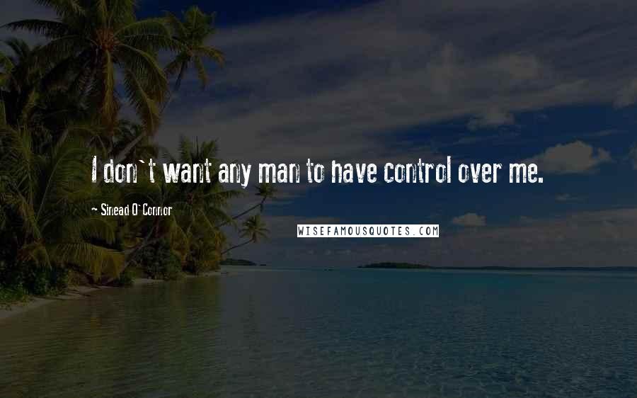 Sinead O'Connor quotes: I don't want any man to have control over me.