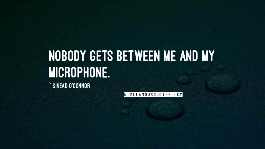 Sinead O'Connor quotes: Nobody gets between me and my microphone.