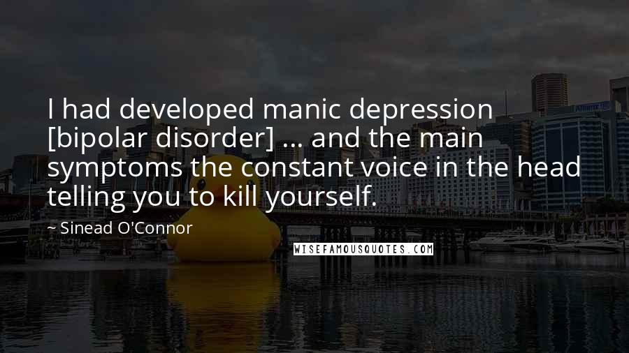 Sinead O'Connor quotes: I had developed manic depression [bipolar disorder] ... and the main symptoms the constant voice in the head telling you to kill yourself.