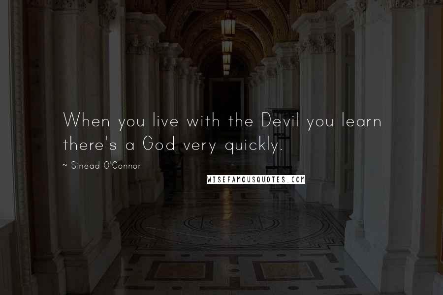 Sinead O'Connor quotes: When you live with the Devil you learn there's a God very quickly.