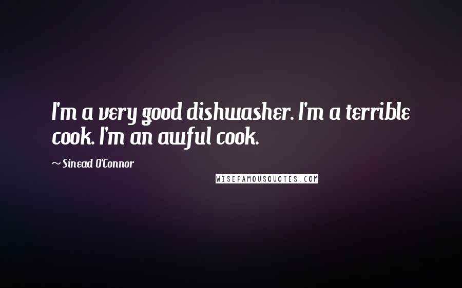 Sinead O'Connor quotes: I'm a very good dishwasher. I'm a terrible cook. I'm an awful cook.