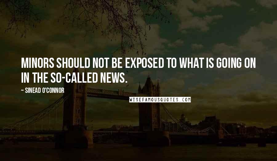 Sinead O'Connor quotes: Minors should not be exposed to what is going on in the so-called news.