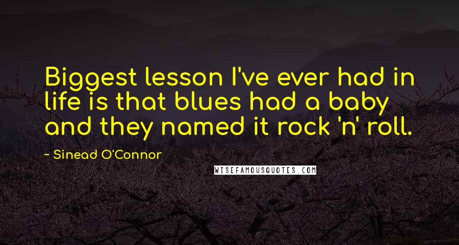 Sinead O'Connor quotes: Biggest lesson I've ever had in life is that blues had a baby and they named it rock 'n' roll.