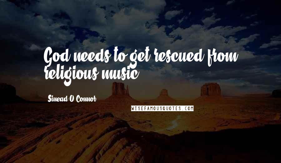 Sinead O'Connor quotes: God needs to get rescued from religious music.