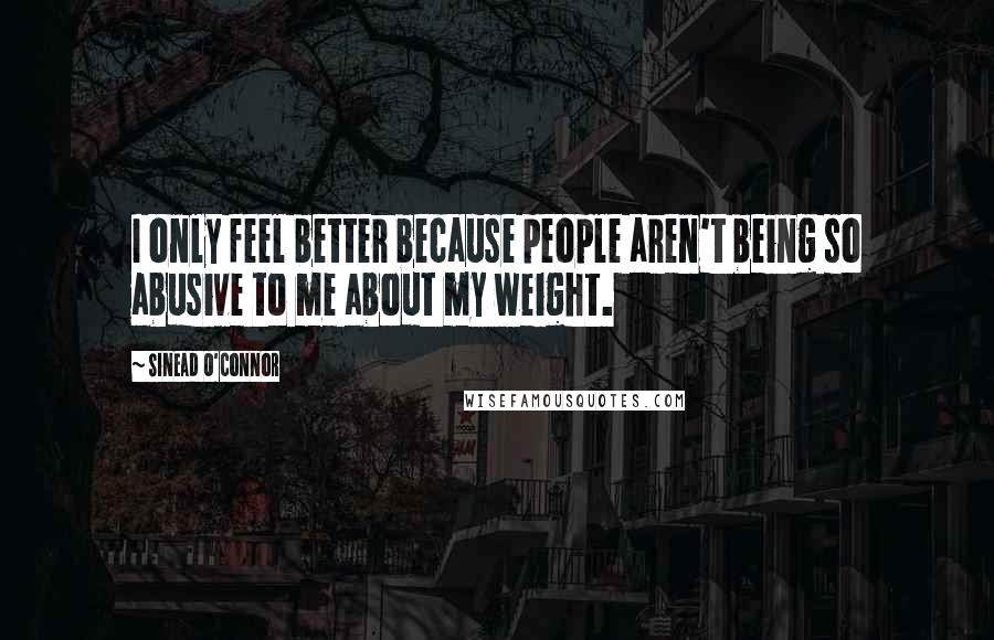 Sinead O'Connor quotes: I only feel better because people aren't being so abusive to me about my weight.