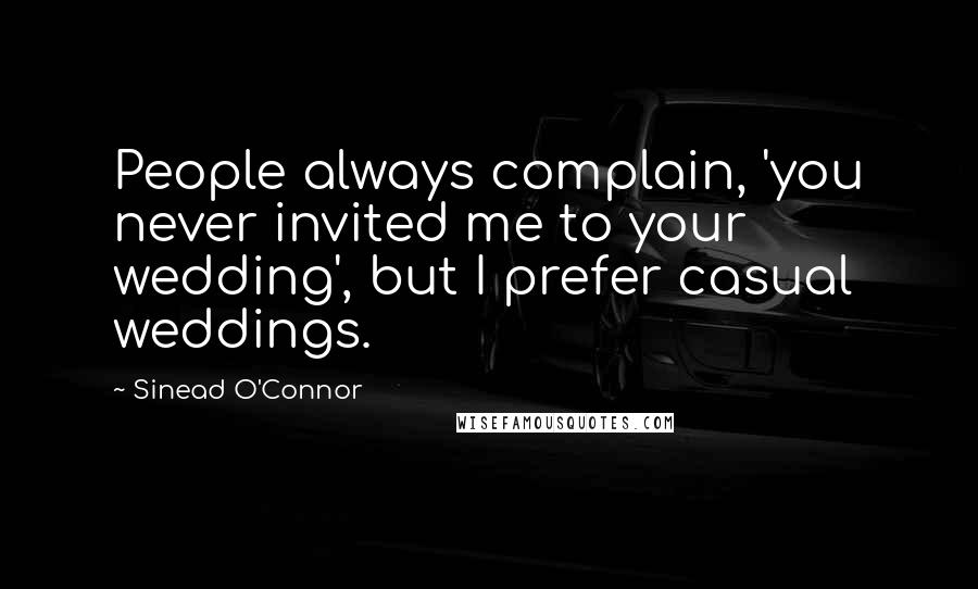 Sinead O'Connor quotes: People always complain, 'you never invited me to your wedding', but I prefer casual weddings.