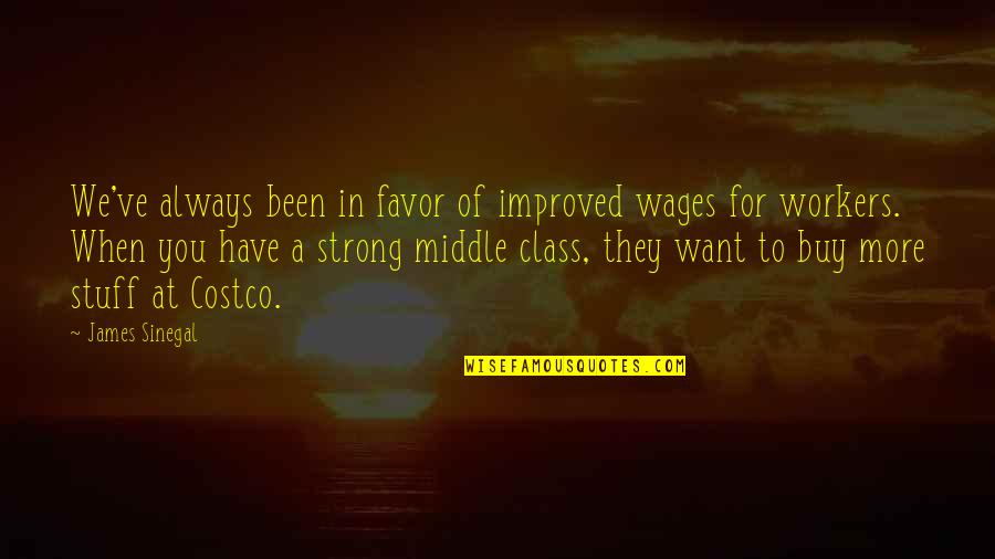Sinegal Quotes By James Sinegal: We've always been in favor of improved wages Sinegal Quotes By James Sinegal: We've always been in favor of improved wages