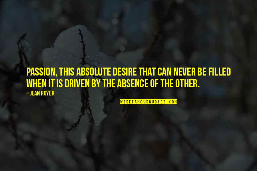 Sinegal Quotes By Jean Royer: Passion, this absolute desire that can never be Sinegal Quotes By Jean Royer: Passion, this absolute desire that can never be