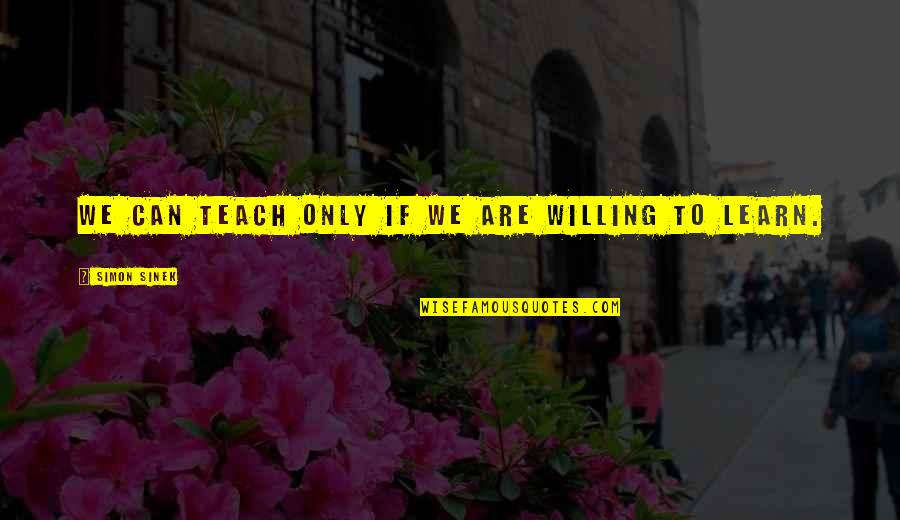 Sinek Quotes By Simon Sinek: We can teach only if we are willing Sinek Quotes By Simon Sinek: We can teach only if we are willing