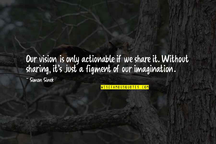 Sinek Quotes By Simon Sinek: Our vision is only actionable if we share Sinek Quotes By Simon Sinek: Our vision is only actionable if we share