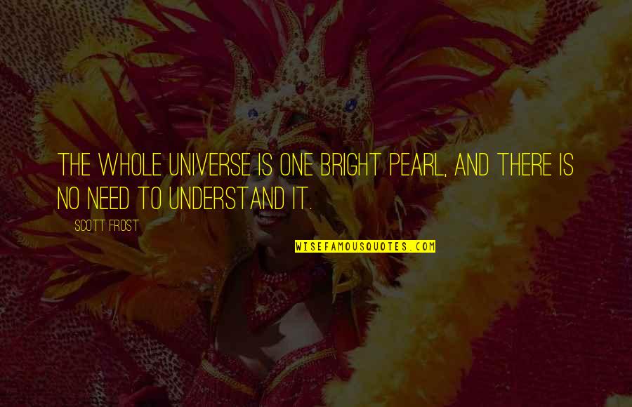Sinelee Quotes By Scott Frost: The whole universe is one bright pearl, and