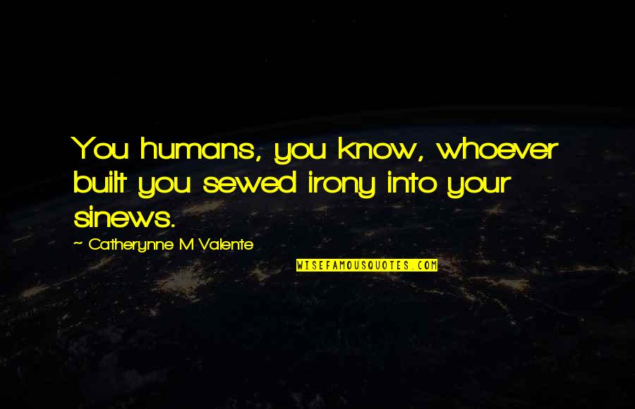 Sinews Quotes By Catherynne M Valente: You humans, you know, whoever built you sewed