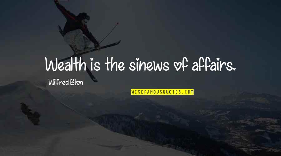 Sinews Quotes By Wilfred Bion: Wealth is the sinews of affairs.