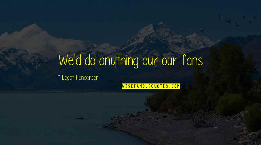 Sinful Life Quotes By Logan Henderson: We'd do anything our our fans