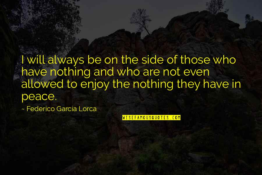 Sing A Melody Quotes By Federico Garcia Lorca: I will always be on the side of Sing A Melody Quotes By Federico Garcia Lorca: I will always be on the side of