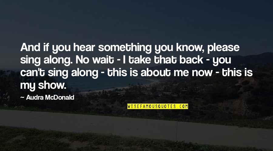 Sing Along Quotes By Audra McDonald: And if you hear something you know, please Sing Along Quotes By Audra McDonald: And if you hear something you know, please