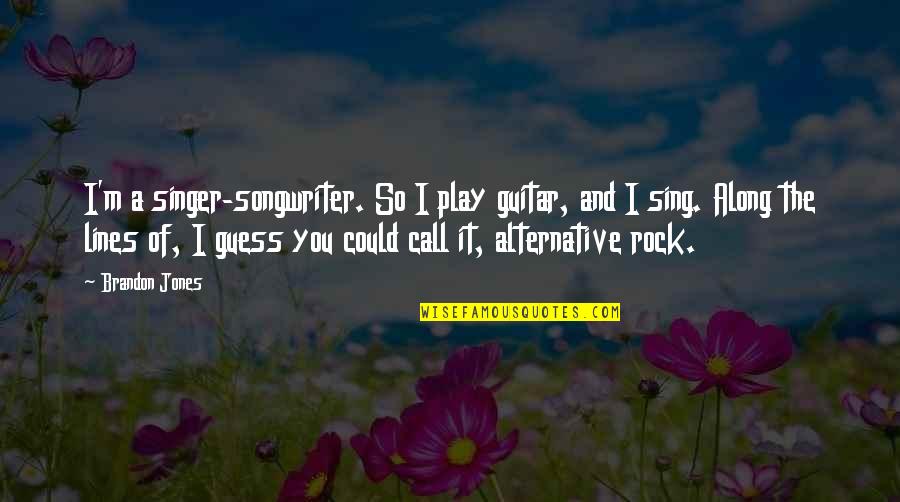 Sing Along Quotes By Brandon Jones: I'm a singer-songwriter. So I play guitar, and Sing Along Quotes By Brandon Jones: I'm a singer-songwriter. So I play guitar, and