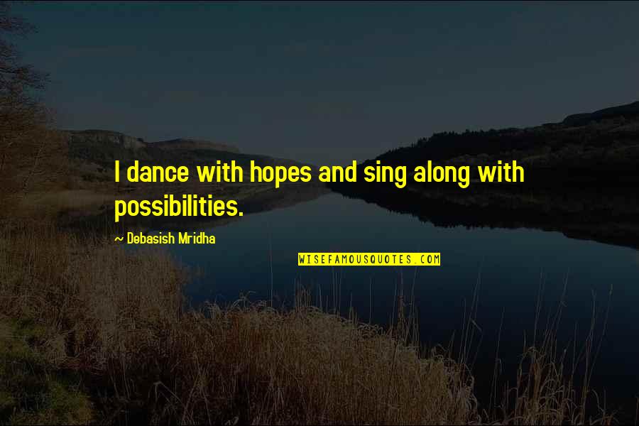 Sing Along Quotes By Debasish Mridha: I dance with hopes and sing along with