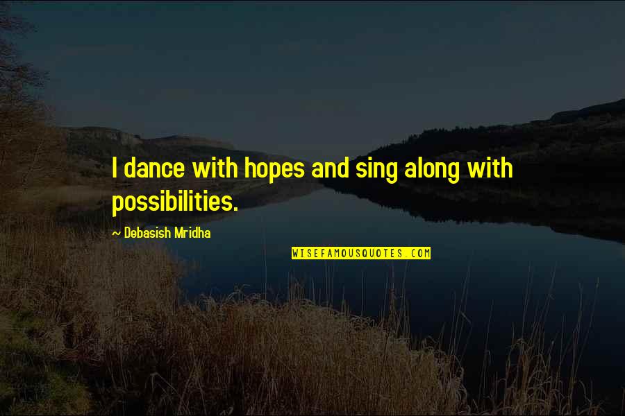 Sing Along Quotes By Debasish Mridha: I dance with hopes and sing along with Sing Along Quotes By Debasish Mridha: I dance with hopes and sing along with