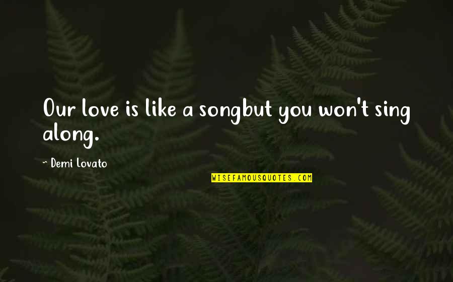 Sing Along Quotes By Demi Lovato: Our love is like a songbut you won't Sing Along Quotes By Demi Lovato: Our love is like a songbut you won't