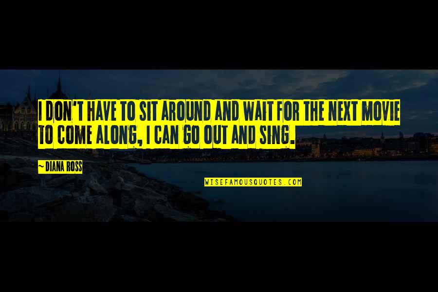 Sing Along Quotes By Diana Ross: I don't have to sit around and wait Sing Along Quotes By Diana Ross: I don't have to sit around and wait