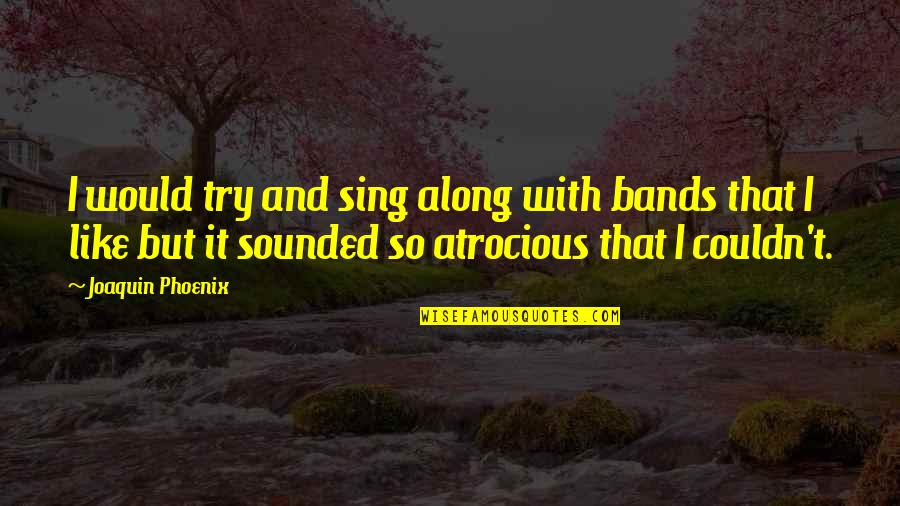 Sing Along Quotes By Joaquin Phoenix: I would try and sing along with bands Sing Along Quotes By Joaquin Phoenix: I would try and sing along with bands