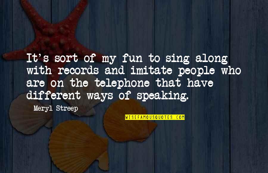 Sing Along Quotes By Meryl Streep: It's sort of my fun to sing along Sing Along Quotes By Meryl Streep: It's sort of my fun to sing along