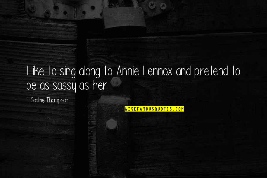 Sing Along Quotes By Sophie Thompson: I like to sing along to Annie Lennox Sing Along Quotes By Sophie Thompson: I like to sing along to Annie Lennox