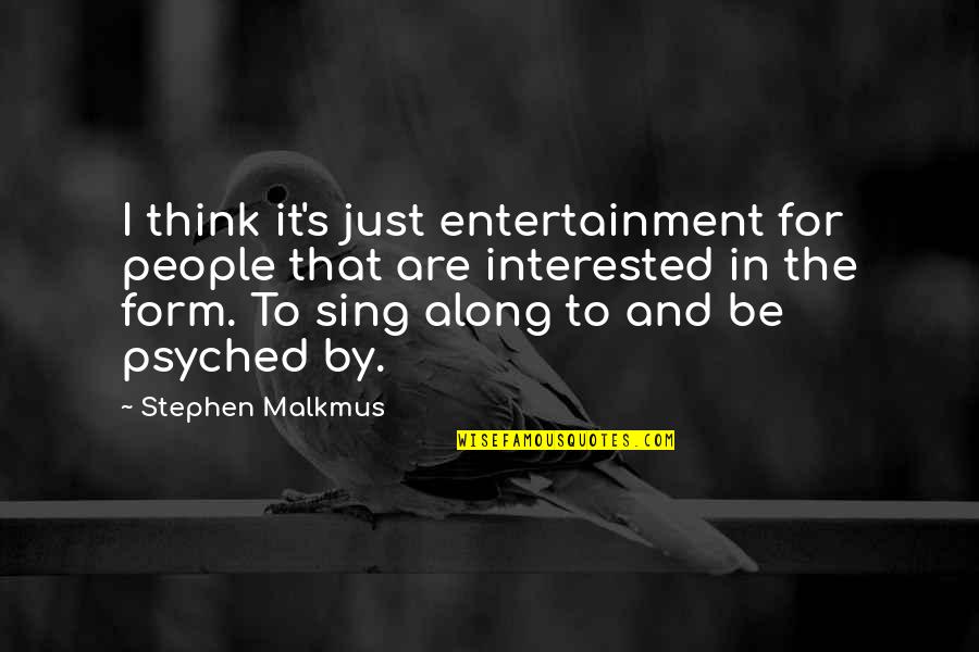 Sing Along Quotes By Stephen Malkmus: I think it's just entertainment for people that Sing Along Quotes By Stephen Malkmus: I think it's just entertainment for people that