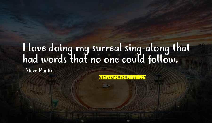 Sing Along Quotes By Steve Martin: I love doing my surreal sing-along that had