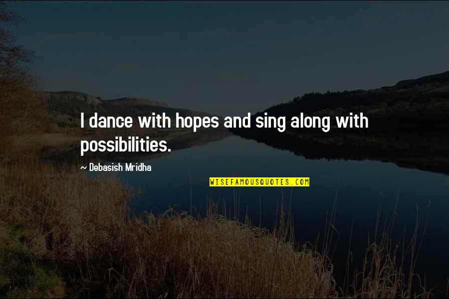 Sing Along With Love Quotes By Debasish Mridha: I dance with hopes and sing along with Sing Along With Love Quotes By Debasish Mridha: I dance with hopes and sing along with