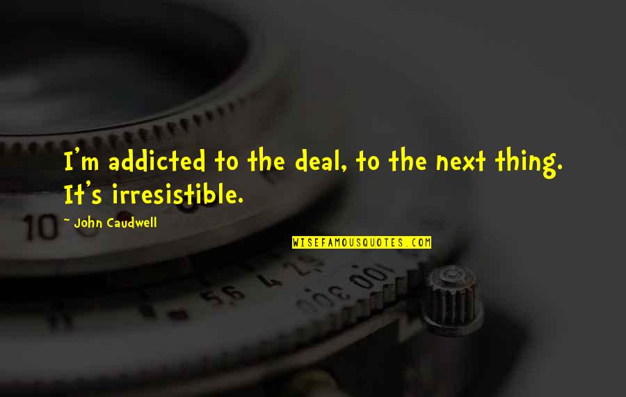Sing Along With Love Quotes By John Caudwell: I'm addicted to the deal, to the next Sing Along With Love Quotes By John Caudwell: I'm addicted to the deal, to the next