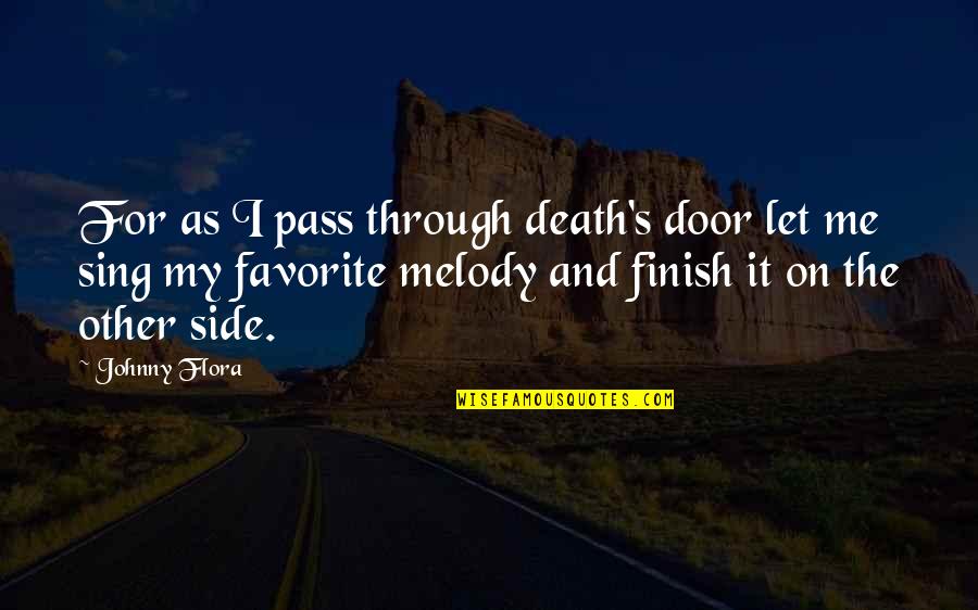 Sing For Me Quotes By Johnny Flora: For as I pass through death's door let