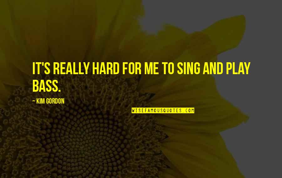 Sing For Me Quotes By Kim Gordon: It's really hard for me to sing and