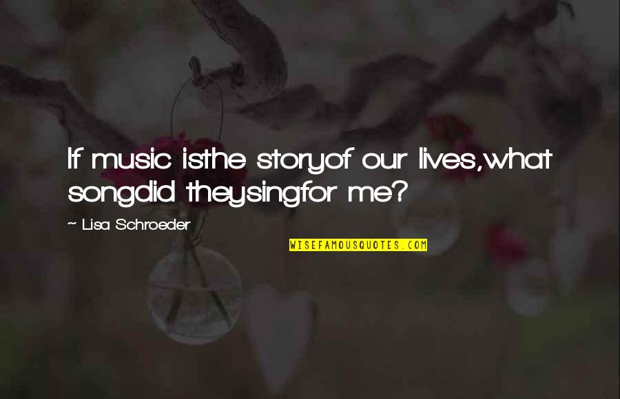 Sing For Me Quotes By Lisa Schroeder: If music isthe storyof our lives,what songdid theysingfor