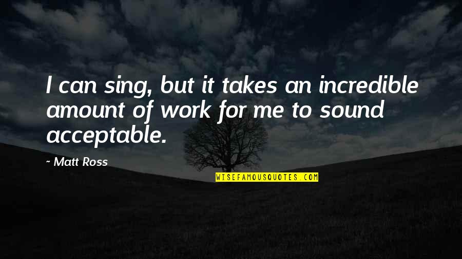 Sing For Me Quotes By Matt Ross: I can sing, but it takes an incredible