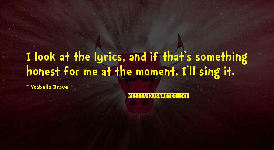 Sing For Me Quotes By Ysabella Brave: I look at the lyrics, and if that's