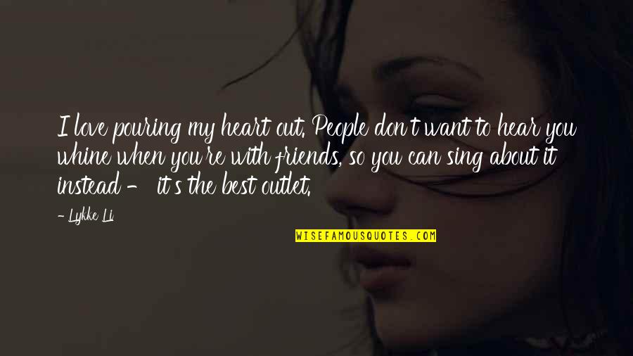 Sing Heart Out Quotes By Lykke Li: I love pouring my heart out. People don't Sing Heart Out Quotes By Lykke Li: I love pouring my heart out. People don't