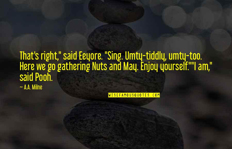 Sing Here Quotes By A.A. Milne: That's right," said Eeyore. "Sing. Umty-tiddly, umty-too. Here