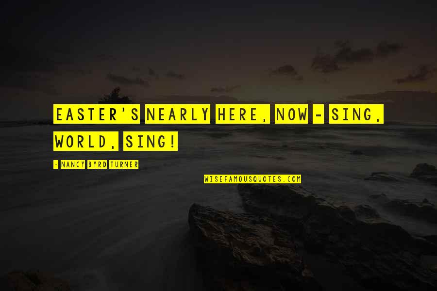 Sing Here Quotes By Nancy Byrd Turner: Easter's nearly here, now - Sing, world, sing!